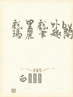 戏里戏外by苏玛丽笔趣阁