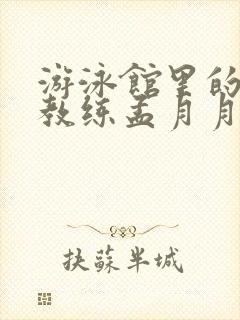 游泳馆里的两个教练孟月月