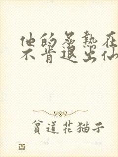 他的炙热在我那不肯退出仙侠