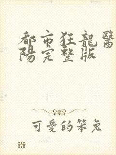 都市狂龙医仙林阳完整版