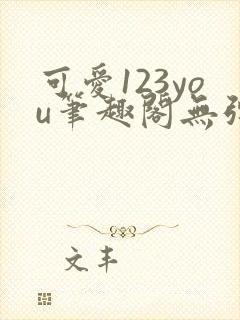 可爱123you笔趣阁无弹窗全文阅读