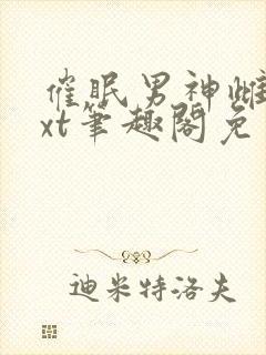 催眠男神雌堕txt笔趣阁免费