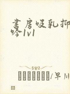 书房吸乳抑制低吟1v1