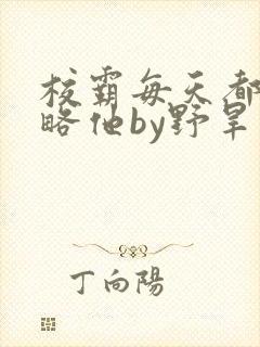 校霸每天都想攻略他by野旱烟