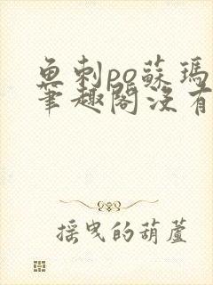 鱼刺po苏玛丽笔趣阁没有拼音