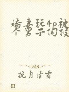 娇妻玩4p被3个男子伺候91