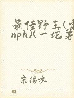 最佳野王(电竞nph)(一坨薯饼)