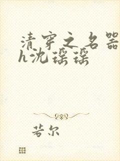 清穿之名器尤物h沈瑶瑶