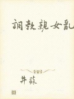 调教亲女乱h文