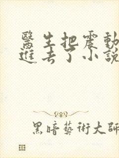 医生把震动器放进去了小说