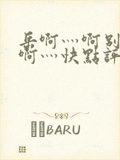 岳啊灬啊别停灬啊灬快点评价