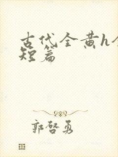 古代全黄h全肉短篇