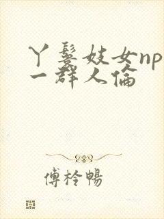 丫鬟妓女np被一群人伦