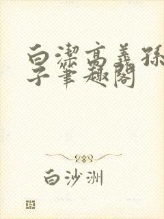 白洁高义孙倩东子笔趣阁