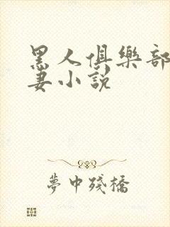 黑人俱乐部仑娇妻小说