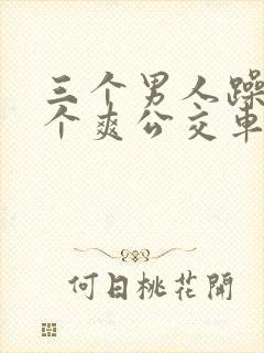 三个男人躁我一个爽公交车上