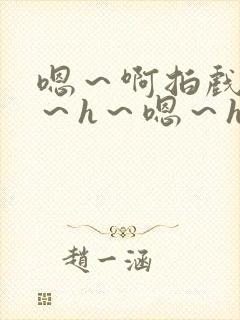 嗯～啊拍戏强做～h～嗯～h