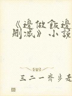 《边做饭边躁无删减》小说