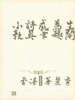 小诗成为生物课教具笔趣阁