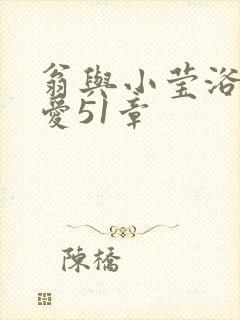 翁与小莹浴室欢爱51章