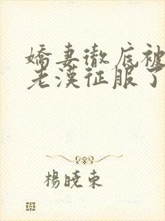 娇妻彻底被门卫老汉征服了