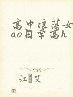 高中浪荡女挨cao日常高h