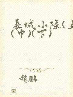 长城小队(上)(中)(下)