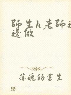 师生h老师边h边做