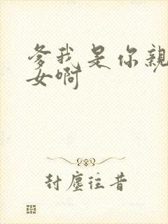 爹我是你亲生闺女啊