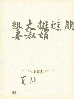 粗大挺进朋友人妻淑娟