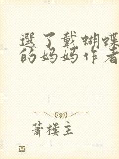 选了戴蝴蝶面具的妈妈作者是谁