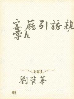 客厅引诱亲女乱尝h