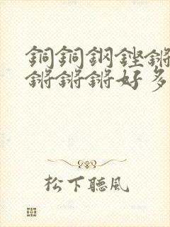 铜铜钢铿锵锵锵锵锵锵好多少阅读