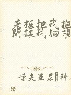 老板把我抱进房间揉我胸视频