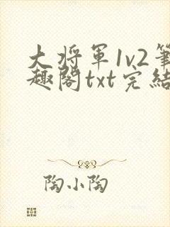 大将军1v2笔趣阁txt完结