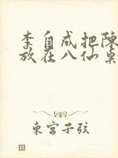 李自成把陈圆圆放在八仙桌前