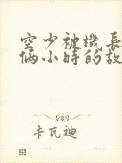 空少被机长狂躁俩小时的故事