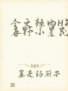 全文辣肉H短篇春野小农民