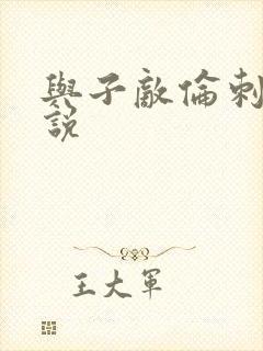 与子敌伦刺激小说