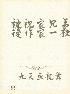 被祝家兄弟共享后作家一枚夹心饼