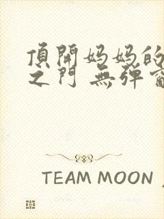 顶开妈妈的生命之门 无弹窗