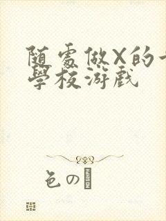 随处做X的世界学校游戏