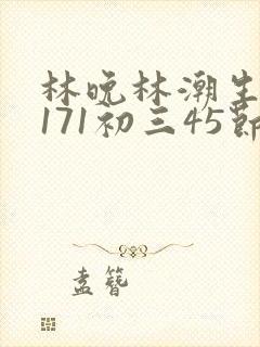 林晚林潮生if171初三45节