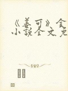 《姜可》金银花小说全文免费阅读