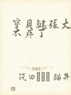 宝贝腿张大点就不疼了