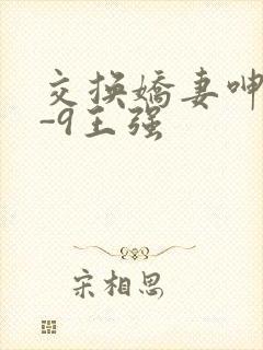 交换娇妻呻吟1-9王强