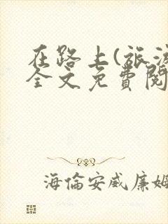 在路上(旅游)全文免费阅读笔趣阁