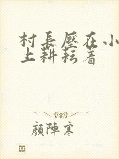 村长压在小萍身上耕耘着