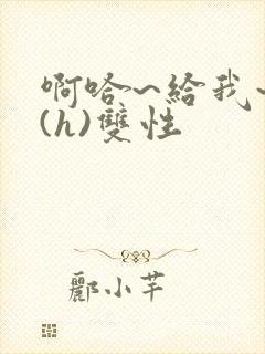 啊哈~给我~啊(h)双性