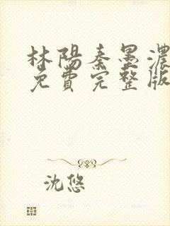 林阳秦墨浓小说免费完整版简介